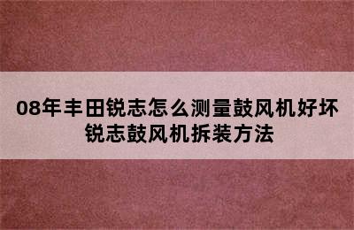 08年丰田锐志怎么测量鼓风机好坏 锐志鼓风机拆装方法